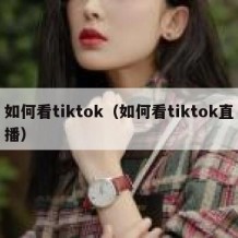 如何看tiktok（如何看tiktok直播）