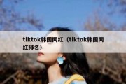 tiktok韩国网红（tiktok韩国网红排名）