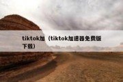 tiktok加（tiktok加速器免费版下载）