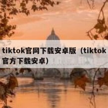 tiktok官网下载安卓版（tiktok官方下载安卓）