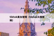 tiktok美女视频（tiktok火爆视频）