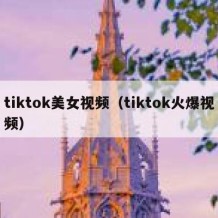 tiktok美女视频（tiktok火爆视频）