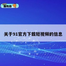 关于91官方下载短视频的信息