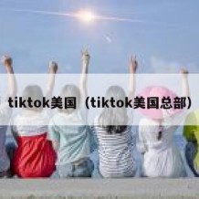 tiktok美国（tiktok美国总部）