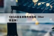 tiktok白名单账号存在吗（thor 白名单）