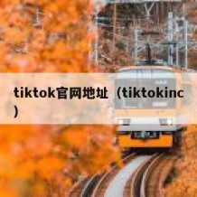 tiktok官网地址（tiktokinc）