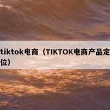 tiktok电商（TIKTOK电商产品定位）