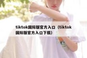 tiktok国际版官方入口（tiktok国际版官方入口下载）