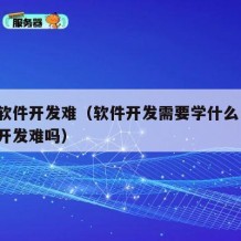 自学软件开发难（软件开发需要学什么!自学软件开发难吗）
