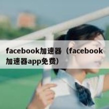 facebook加速器（facebook加速器app免费）