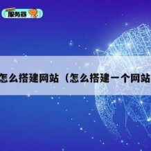 自己怎么搭建网站（怎么搭建一个网站教程）