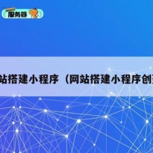 网站搭建小程序（网站搭建小程序创建）