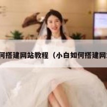 如何搭建网站教程（小白如何搭建网站）