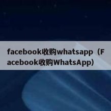 facebook收购whatsapp（Facebook收购WhatsApp）