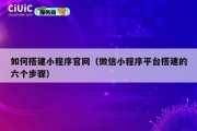 如何搭建小程序官网（微信小程序平台搭建的六个步骤）