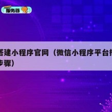 如何搭建小程序官网（微信小程序平台搭建的六个步骤）