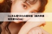 ios怎么看tiktok国际版（国内苹果如何看tiktok）