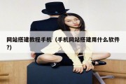 网站搭建教程手机（手机网站搭建用什么软件?）