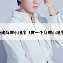 搭建商城小程序（做一个商城小程序）
