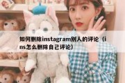 如何删除instagram别人的评论（ins怎么删除自己评论）