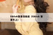 tiktok登录没反应（tiktok 登录不上）