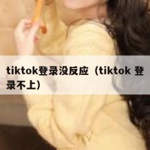 tiktok登录没反应（tiktok 登录不上）