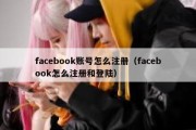 facebook账号怎么注册（facebook怎么注册和登陆）