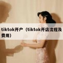 tiktok开户（tiktok开店流程及费用）