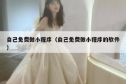 自己免费做小程序（自己免费做小程序的软件）