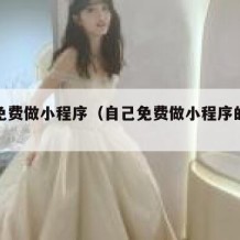 自己免费做小程序（自己免费做小程序的软件）