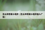 怎么样搭建小程序（怎么样搭建小程序植入广告）