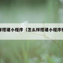 怎么样搭建小程序（怎么样搭建小程序植入广告）