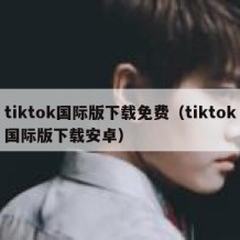 tiktok国际版下载免费（tiktok国际版下载安卓）