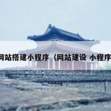 网站搭建小程序（网站建设 小程序）