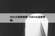 tiktok营销策略（tiktok运营策略）