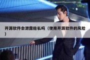 开源软件会泄露隐私吗（使用开源软件的风险）
