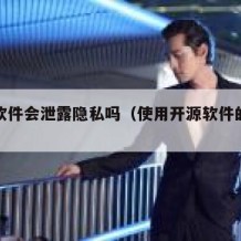 开源软件会泄露隐私吗（使用开源软件的风险）
