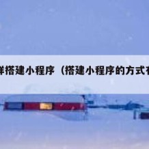 怎么样搭建小程序（搭建小程序的方式有几种）