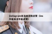 instagram无法关注和点赞（ins不能关注不能点赞）