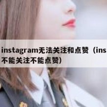 instagram无法关注和点赞（ins不能关注不能点赞）