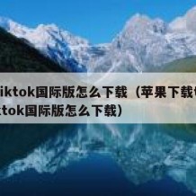 tiktok国际版怎么下载（苹果下载tiktok国际版怎么下载）