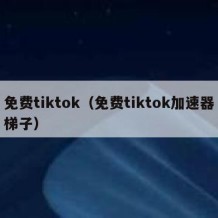 免费tiktok（免费tiktok加速器梯子）