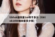 tiktok播放量1m等于多少（tiktok1000播放量多少钱）