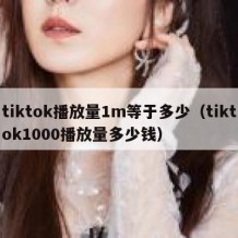 tiktok播放量1m等于多少（tiktok1000播放量多少钱）