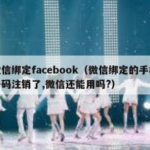 微信绑定facebook（微信绑定的手机号码注销了,微信还能用吗?）