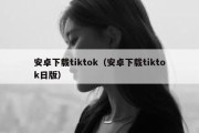 安卓下载tiktok（安卓下载tiktok日版）