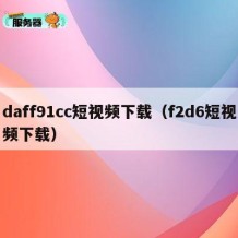 daff91cc短视频下载（f2d6短视频下载）