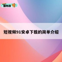 短视频91安卓下载的简单介绍