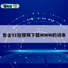包含91短视频下载WWW的词条