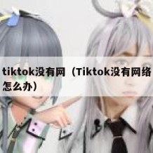 tiktok没有网（Tiktok没有网络怎么办）